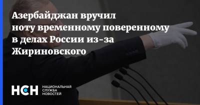 Азербайджан вручил ноту временному поверенному в делах России из-за Жириновского