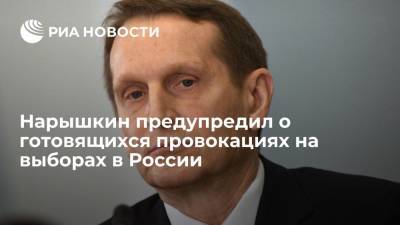 Глава СВР Нарышкин заявил о готовящихся провокациях на выборах в 2021 и 2024 годах