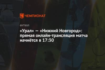 «Урал» — «Нижний Новгород»: прямая онлайн-трансляция матча начнётся в 17:30