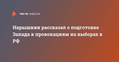 Нарышкин рассказал о подготовке Запада к провокациям на выборах в РФ