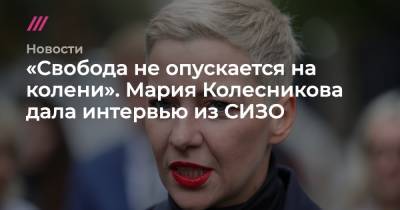 «Свобода не опускается на колени». Мария Колесникова дала интервью из СИЗО