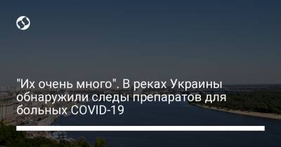 "Их очень много". В реках Украины обнаружили следы препаратов для больных COVID-19