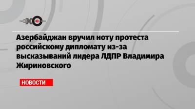 Азербайджан вручил ноту протеста российскому дипломату из-за высказываний лидера ЛДПР Владимира Жириновского