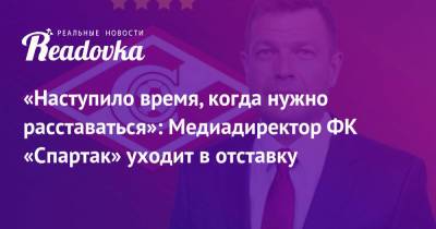 «Наступило время, когда нужно расставаться»: Медиадиректор ФК «Спартак» уходит в отставку