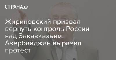 Жириновский призвал вернуть контроль России над Закавказьем. Азербайджан выразил протест