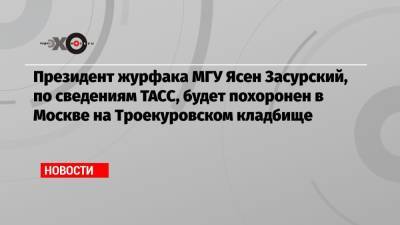 Президент журфака МГУ Ясен Засурский, по сведениям ТАСС, будет похоронен в Москве на Троекуровском кладбище
