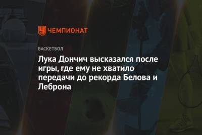 Лука Дончич высказался после игры, где ему не хватило передачи до рекорда Белова и Леброна