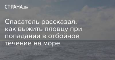 Спасатель рассказал, как выжить пловцу при попадании в отбойное течение на море - strana.ua - Украина - Ивано-Франковск