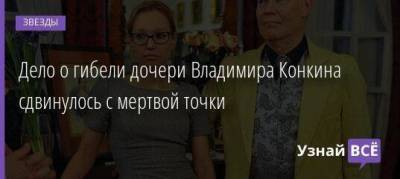 Дело о гибели дочери Владимира Конкина сдвинулось с мертвой точки