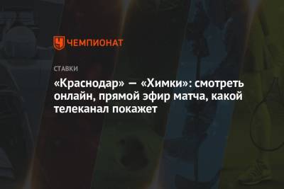 «Краснодар» — «Химки»: смотреть онлайн, прямой эфир матча, какой телеканал покажет