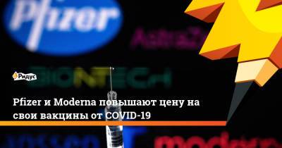 Pfizer и Moderna повышают цену на свои вакцины от COVID-19