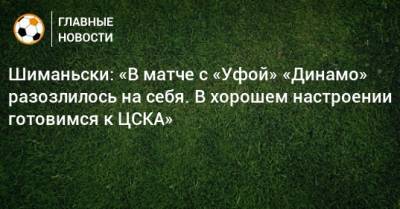 Шиманьски: «В матче с «Уфой» «Динамо» разозлилось на себя. В хорошем настроении готовимся к ЦСКА»