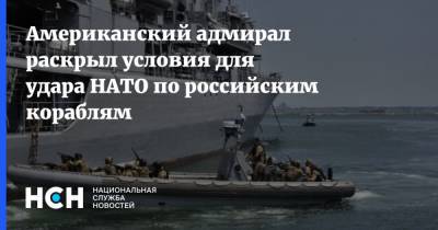 Американский адмирал раскрыл условия для удара НАТО по российским кораблям