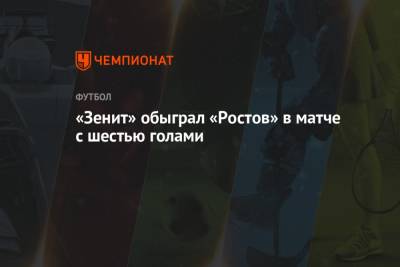 «Зенит» обыграл «Ростов» в матче с шестью голами