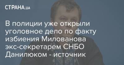 В полиции уже открыли уголовное дело по факту избиения Милованова экс-секретарем СНБО Данилюком - источник
