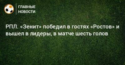 РПЛ. «Зенит» победил в гостях «Ростов» и вышел в лидеры, в матче шесть голов