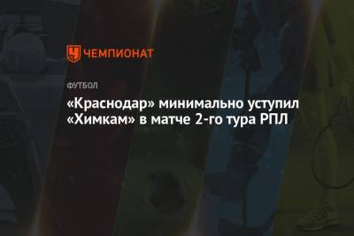 «Краснодар» минимально уступил «Химкам» в матче 2-го тура РПЛ