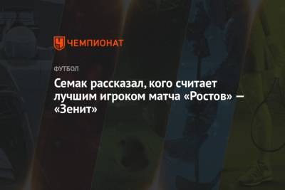 Семак рассказал, кого считает лучшим игроком матча «Ростов» — «Зенит»