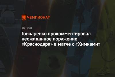 Гончаренко прокомментировал неожиданное поражение «Краснодара» в матче с «Химками»
