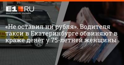 «Не оставил ни рубля». Водителя такси в Екатеринбурге обвиняют в краже денег у 75-летней женщины