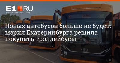 Новых автобусов больше не будет: мэрия Екатеринбурга решила покупать троллейбусы