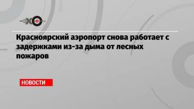 Красноярский аэропорт снова работает с задержками из-за дыма от лесных пожаров