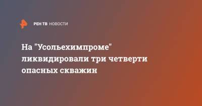 На "Усольехимпроме" ликвидировали три четверти опасных скважин