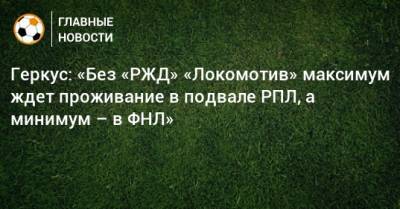 Геркус: «Без «РЖД» «Локомотив» максимум ждет проживание в подвале РПЛ, а минимум – в ФНЛ»
