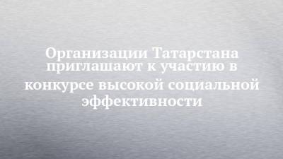 Организации Татарстана приглашают к участию в конкурсе высокой социальной эффективности