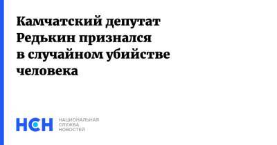 Камчатский депутат Редькин признался в случайном убийстве человека