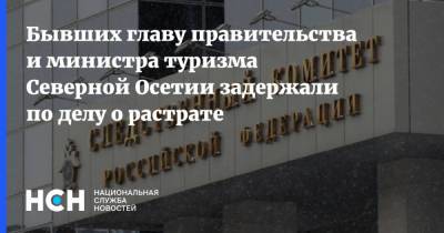 Бывших главу правительства и министра туризма Северной Осетии задержали по делу о растрате