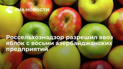 Россельхознадзор снял запрет на ввоз яблок с восьми азербайджанских предприятий с 10 августа