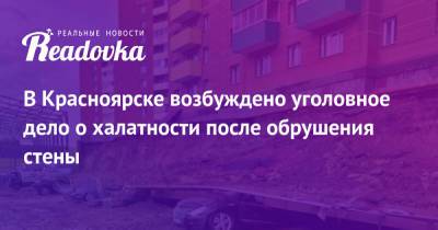 В Красноярске возбуждено уголовное дело о халатности после обрушения стены