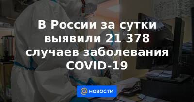 В России за сутки выявили 21 378 случаев заболевания COVID-19