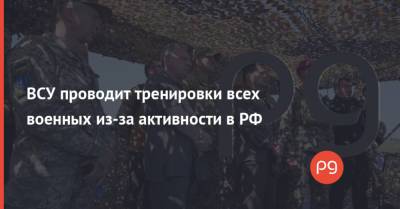 ВСУ проводит тренировки всех военных из-за активности в РФ