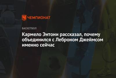 Кармело Энтони рассказал, почему объединился с Леброном Джеймсом именно сейчас