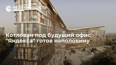 Котлован под будущий офис "Яндекса" готов наполовину