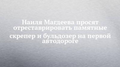 Наиля Магдеева просят отреставрировать памятные скрепер и бульдозер на первой автодороге