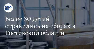 Более 30 детей отравились на сборах в Ростовской области