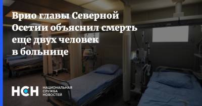 Врио главы Северной Осетии объяснил смерть еще двух человек в больнице