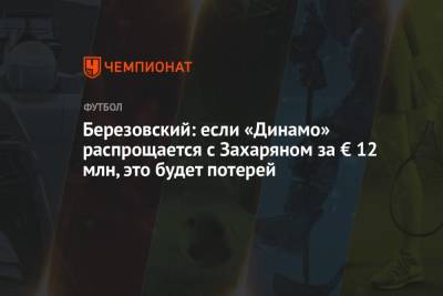 Березовский: если «Динамо» распрощается с Захаряном за € 12 млн, это будет потерей