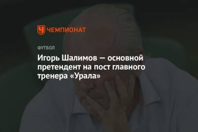 Игорь Шалимов — основной претендент на пост главного тренера «Урала»