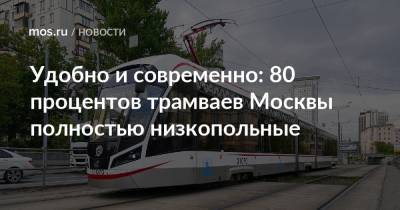 Удобно и современно: 80 процентов трамваев Москвы полностью низкопольные