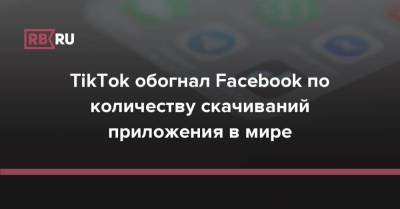 TikTok обогнал Facebook по количеству скачиваний приложения в мире