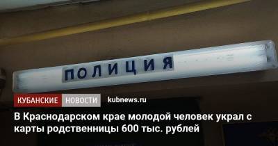 В Краснодарском крае молодой человек украл с карты родственницы 600 тыс. рублей