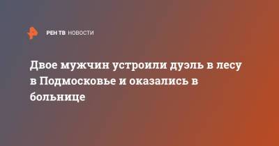 Двое мужчин устроили дуэль в лесу в Подмосковье и оказались в больнице