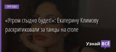 «Утром стыдно будет!»: Екатерину Климову раскритиковали за танцы на столе