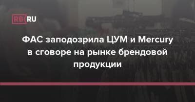 ФАС заподозрила ЦУМ и Mercury в сговоре на рынке брендовой продукции