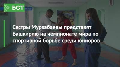 Сестры Мурзабаевы представят Башкирию на чемпионате мира по спортивной борьбе среди юниоров