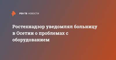 Ростехнадзор уведомлял больницу в Осетии о проблемах с оборудованием